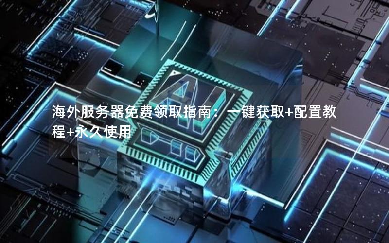 海外服务器免费领取指南：一键获取+配置教程+永久使用