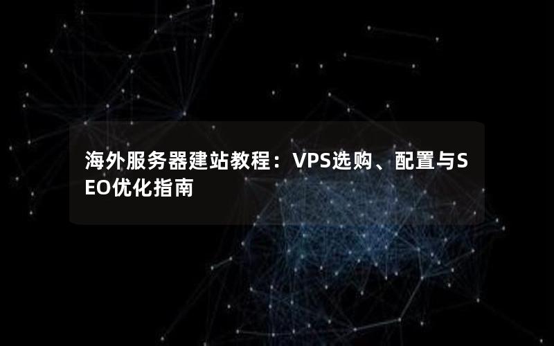 海外服务器建站教程：VPS选购、配置与SEO优化指南