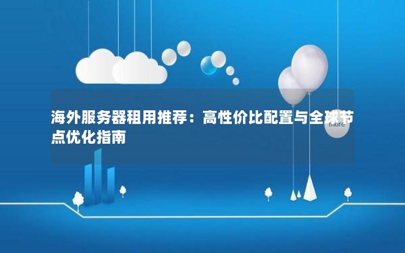 海外服务器租用推荐：高性价比配置与全球节点优化指南