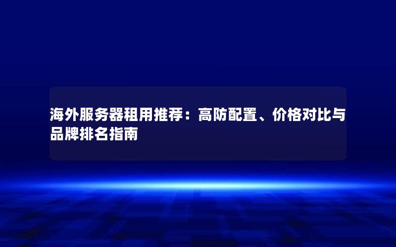 海外服务器租用推荐：高防配置、价格对比与品牌排名指南