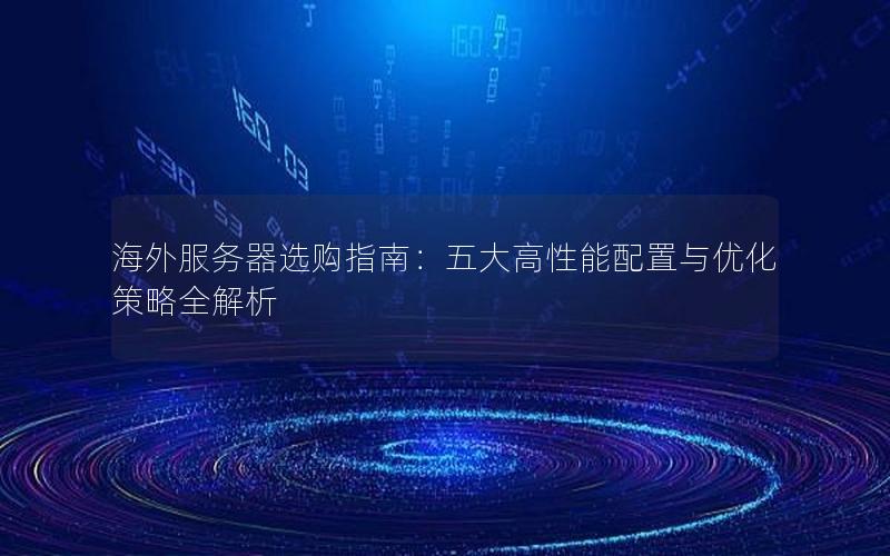 海外服务器选购指南：五大高性能配置与优化策略全解析