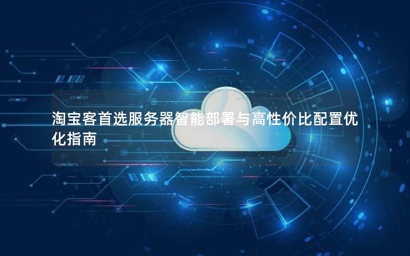 淘宝客首选服务器智能部署与高性价比配置优化指南