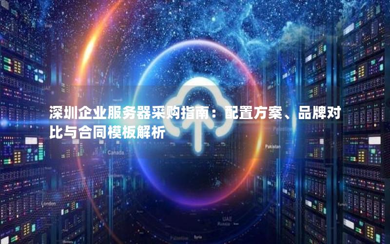 深圳企业服务器采购指南：配置方案、品牌对比与合同模板解析