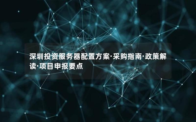深圳投资服务器配置方案·采购指南·政策解读·项目申报要点
