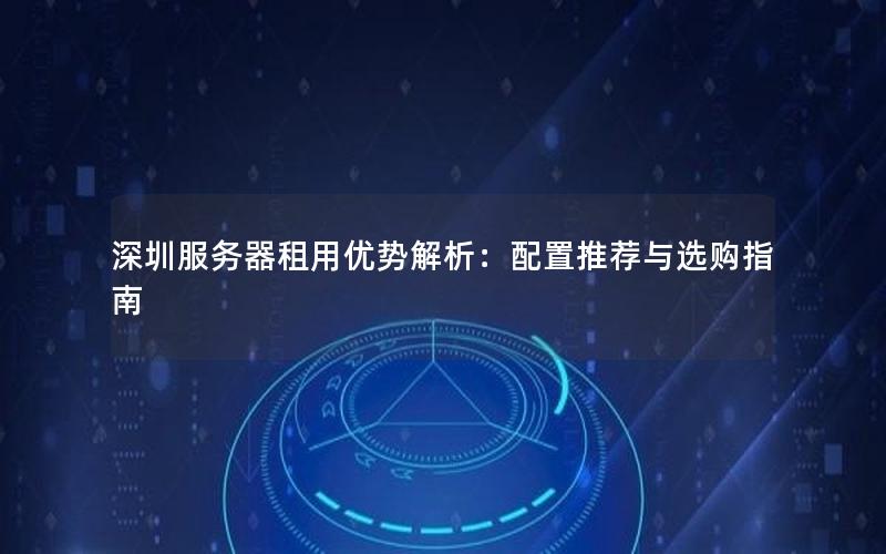 深圳服务器租用优势解析：配置推荐与选购指南