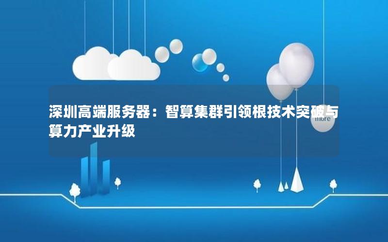 深圳高端服务器：智算集群引领根技术突破与算力产业升级
