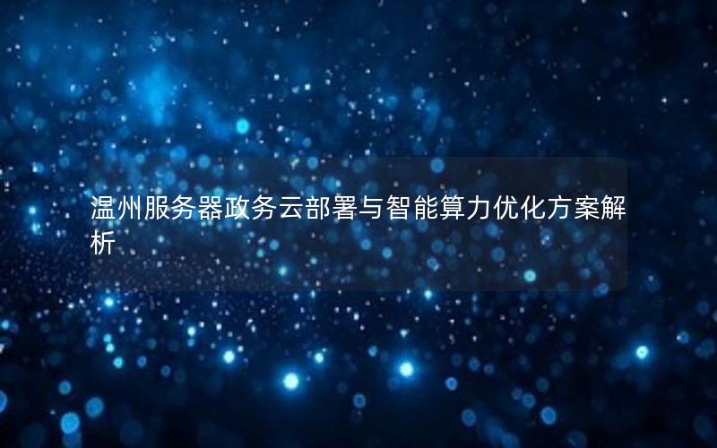 温州服务器政务云部署与智能算力优化方案解析