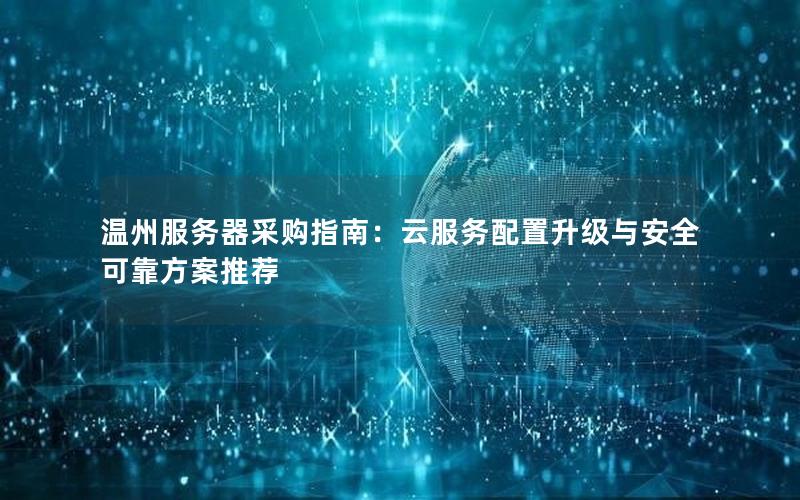 温州服务器采购指南：云服务配置升级与安全可靠方案推荐