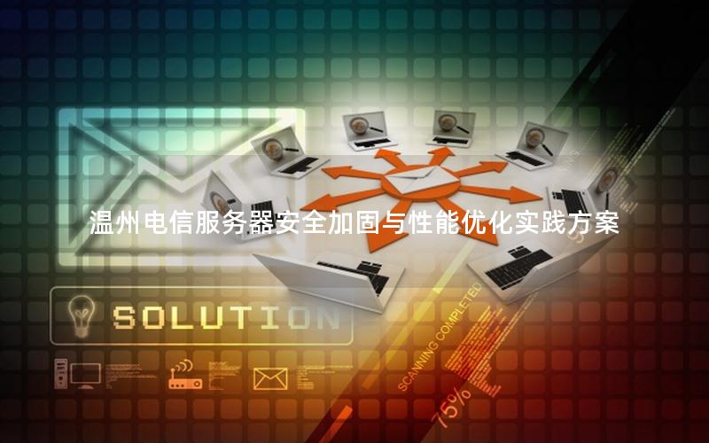 温州电信服务器安全加固与性能优化实践方案