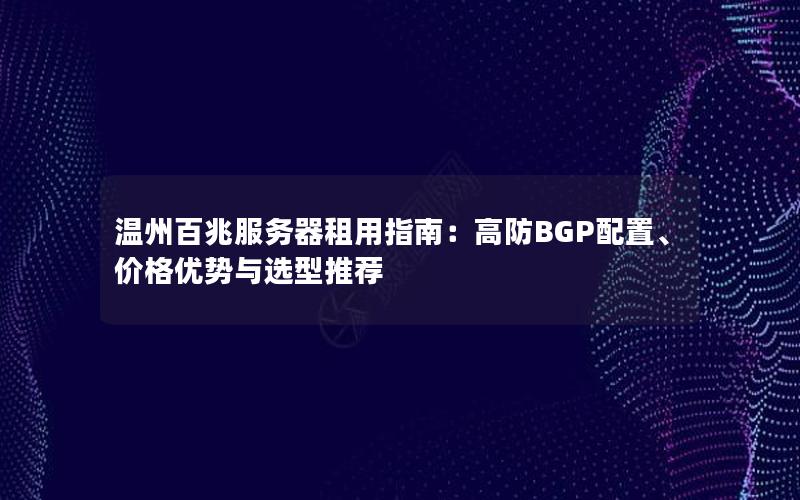 温州百兆服务器租用指南：高防BGP配置、价格优势与选型推荐