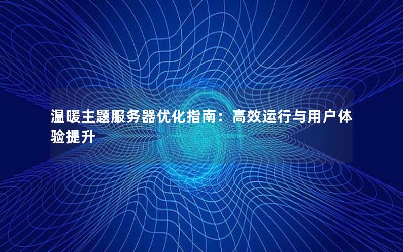 温暖主题服务器优化指南：高效运行与用户体验提升