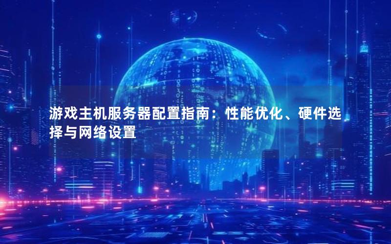 游戏主机服务器配置指南：性能优化、硬件选择与网络设置