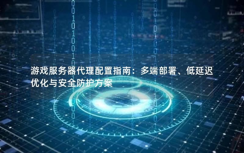 游戏服务器代理配置指南：多端部署、低延迟优化与安全防护方案