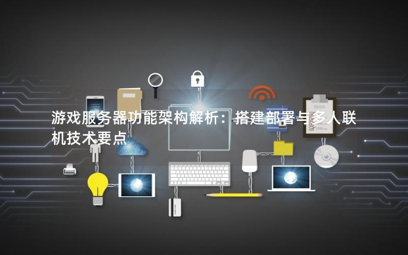 游戏服务器功能架构解析：搭建部署与多人联机技术要点