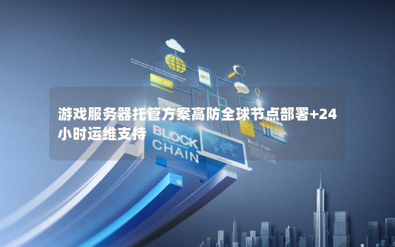 游戏服务器托管方案高防全球节点部署+24小时运维支持