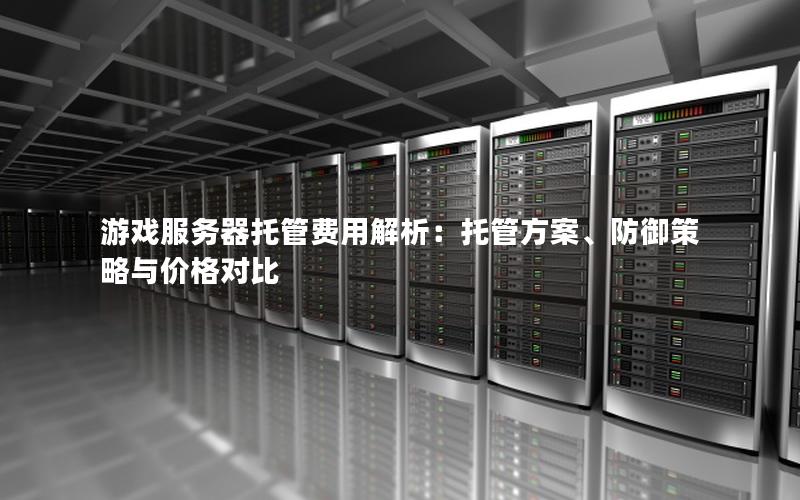 游戏服务器托管费用解析：托管方案、防御策略与价格对比