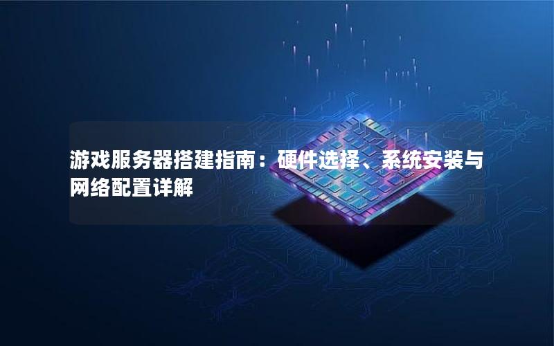 游戏服务器搭建指南：硬件选择、系统安装与网络配置详解
