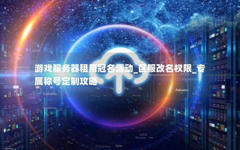 游戏服务器租用冠名活动_区服改名权限_专属称号定制攻略