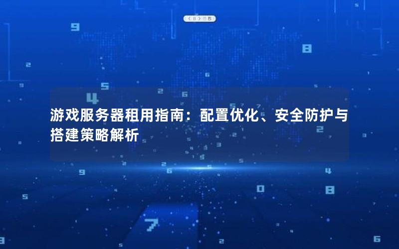 游戏服务器租用指南：配置优化、安全防护与搭建策略解析