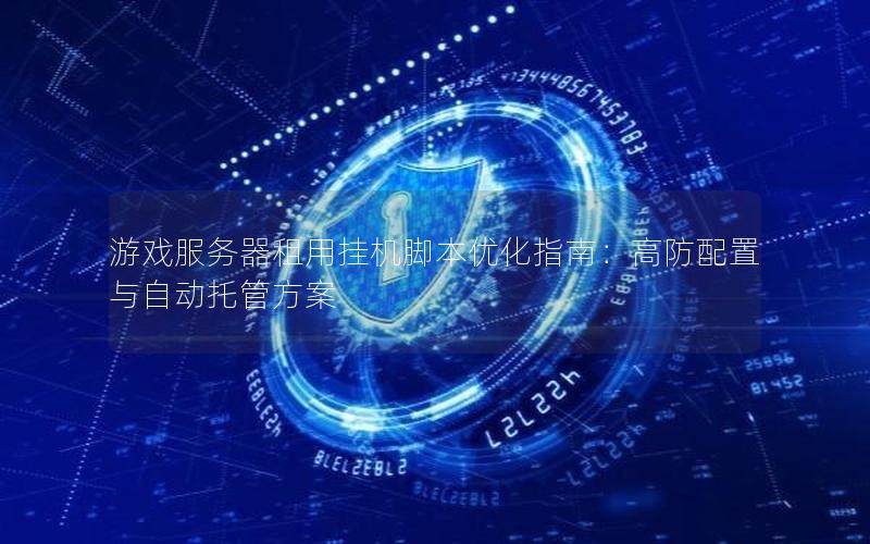 游戏服务器租用挂机脚本优化指南：高防配置与自动托管方案