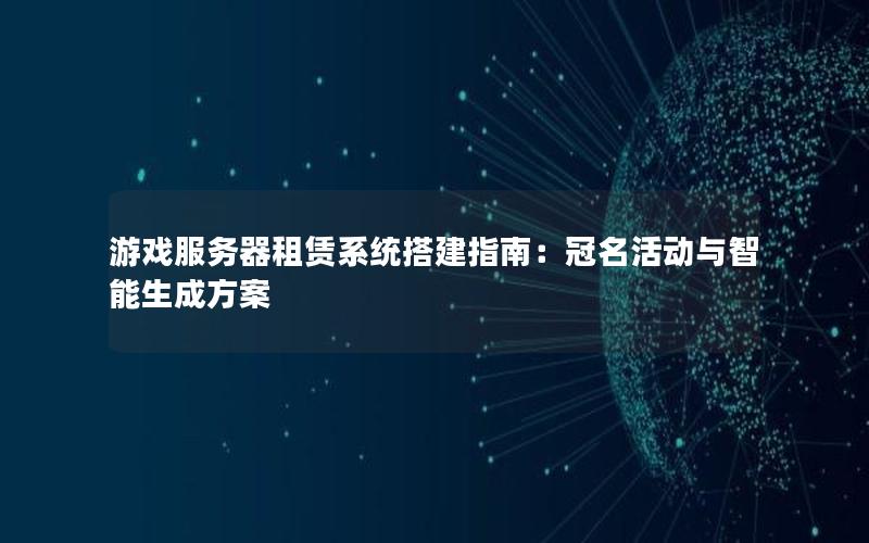 游戏服务器租赁系统搭建指南：冠名活动与智能生成方案