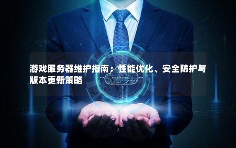 游戏服务器维护指南：性能优化、安全防护与版本更新策略