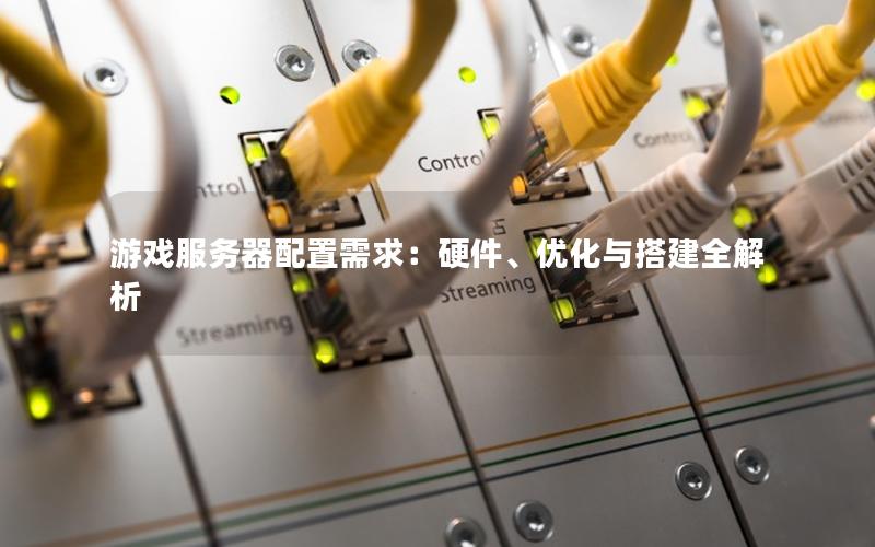 游戏服务器配置需求：硬件、优化与搭建全解析