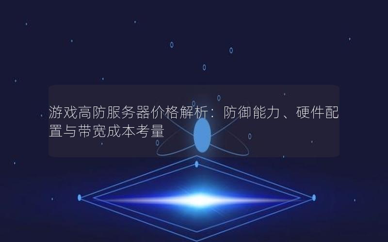 游戏高防服务器价格解析：防御能力、硬件配置与带宽成本考量