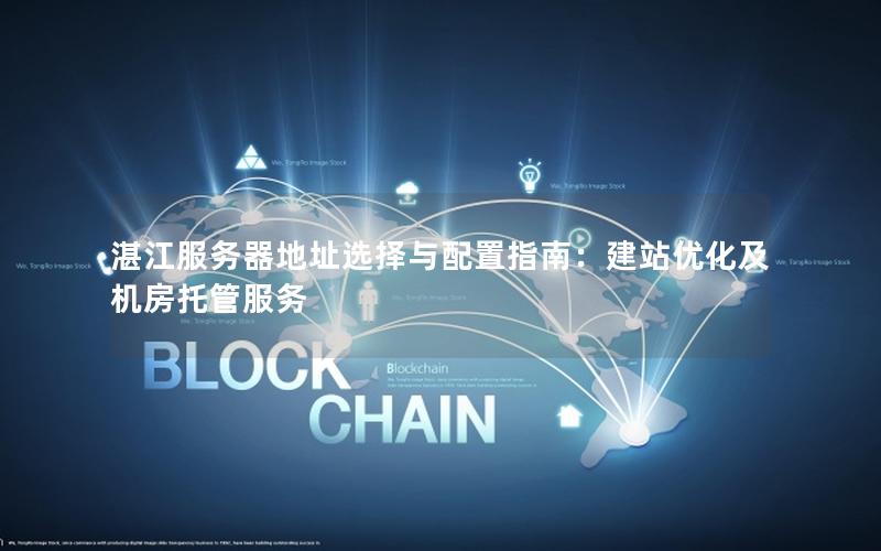 湛江服务器地址选择与配置指南：建站优化及机房托管服务