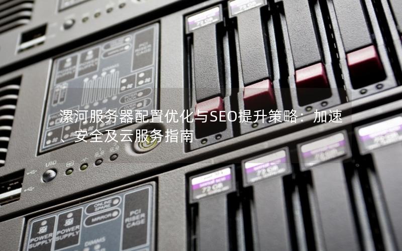 漯河服务器配置优化与SEO提升策略：加速、安全及云服务指南