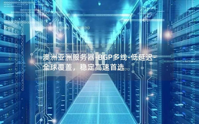 澳洲亚洲服务器-BGP多线-低延迟-全球覆盖，稳定高速首选