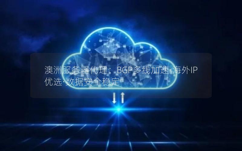 澳洲服务器代理：BGP多线加速·海外IP优选·数据安全稳定