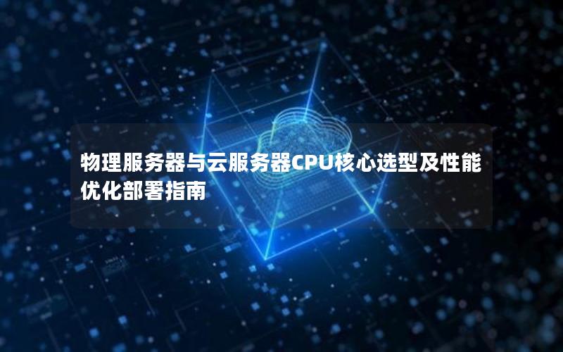 物理服务器与云服务器CPU核心选型及性能优化部署指南