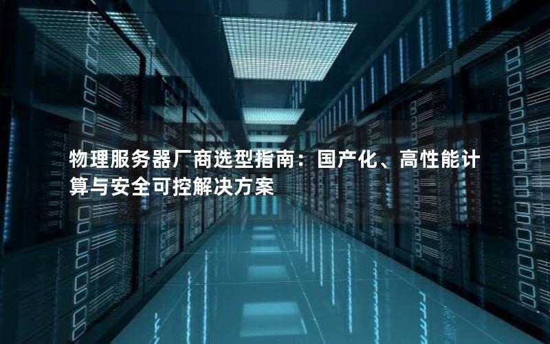 物理服务器厂商选型指南：国产化、高性能计算与安全可控解决方案
