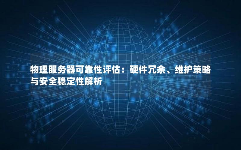 物理服务器可靠性评估：硬件冗余、维护策略与安全稳定性解析