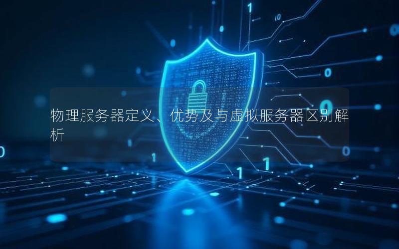 物理服务器定义、优势及与虚拟服务器区别解析