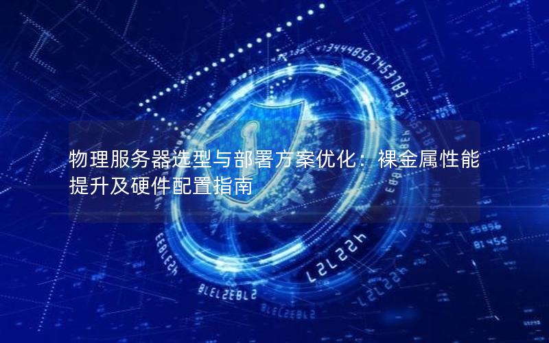 物理服务器选型与部署方案优化：裸金属性能提升及硬件配置指南