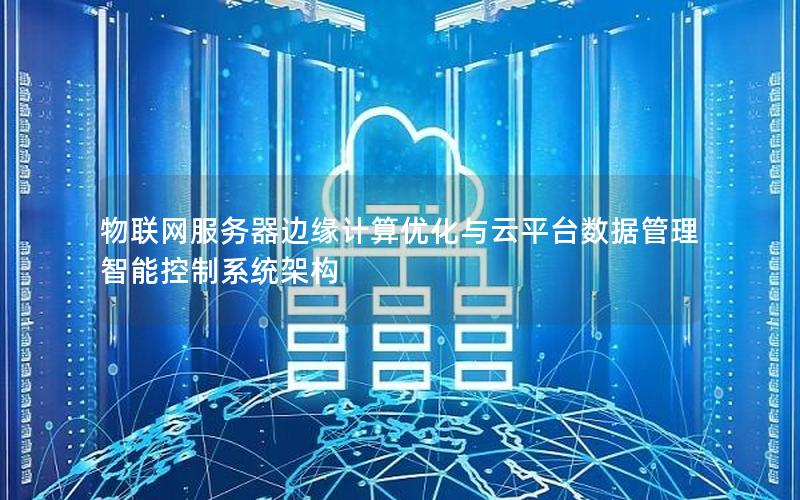 物联网服务器边缘计算优化与云平台数据管理智能控制系统架构