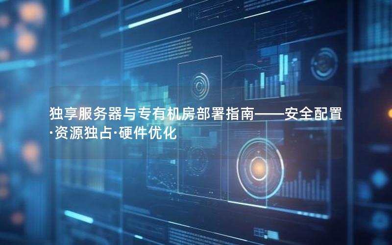 独享服务器与专有机房部署指南——安全配置·资源独占·硬件优化