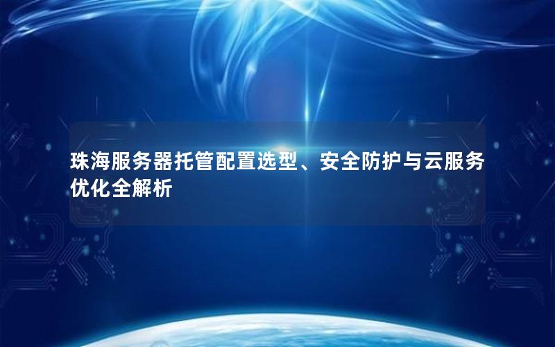 珠海服务器托管配置选型、安全防护与云服务优化全解析