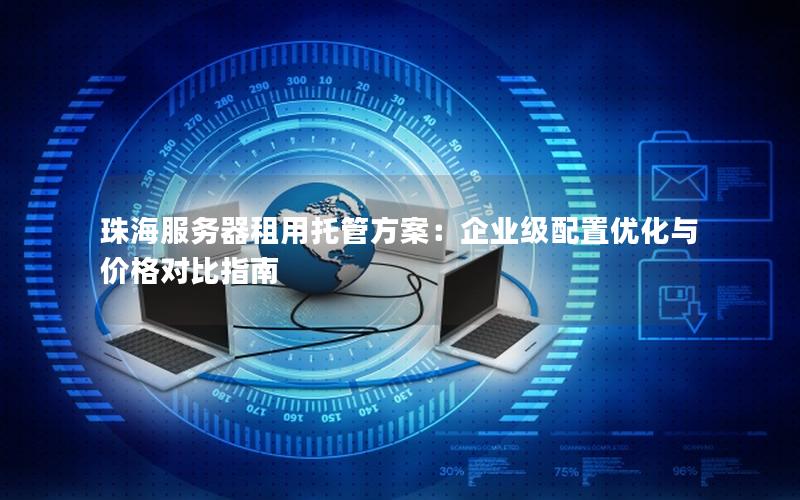 珠海服务器租用托管方案：企业级配置优化与价格对比指南