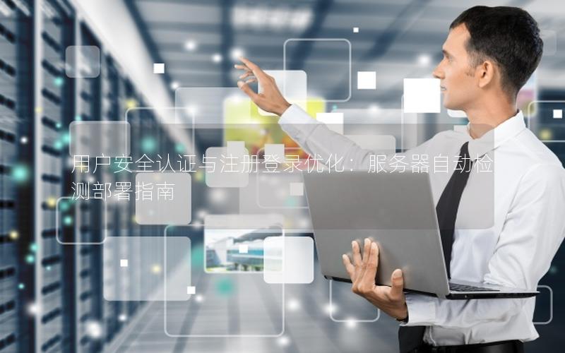用户安全认证与注册登录优化：服务器自动检测部署指南