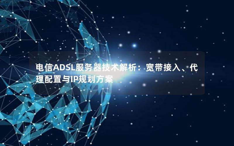 电信ADSL服务器技术解析：宽带接入、代理配置与IP规划方案