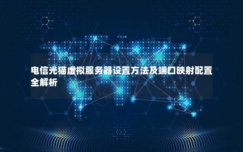电信光猫虚拟服务器设置方法及端口映射配置全解析