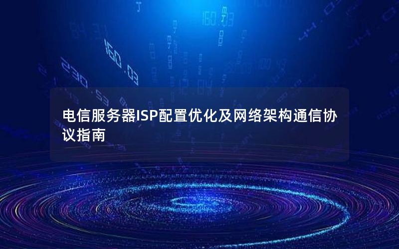 电信服务器ISP配置优化及网络架构通信协议指南