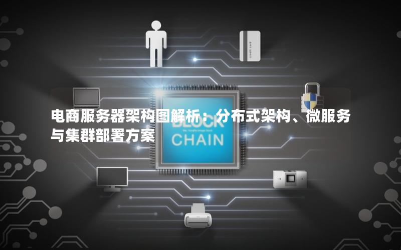 电商服务器架构图解析：分布式架构、微服务与集群部署方案