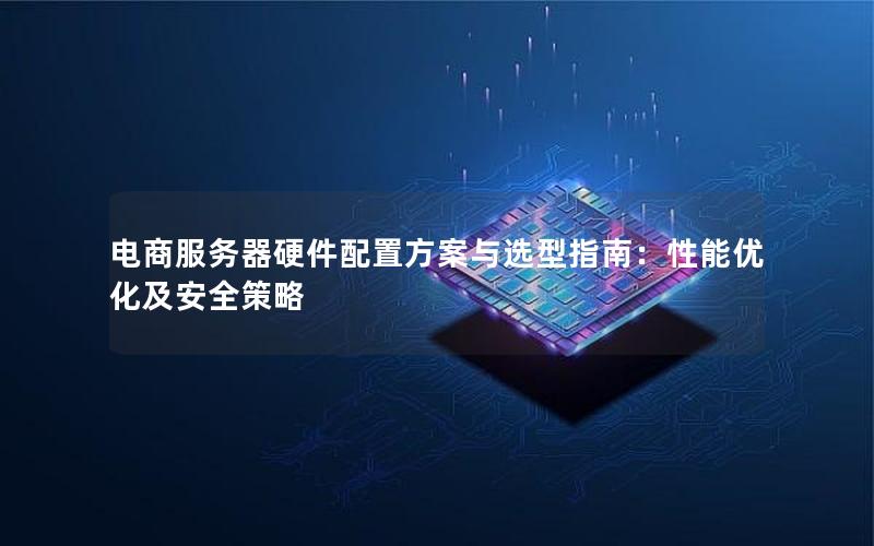 电商服务器硬件配置方案与选型指南：性能优化及安全策略