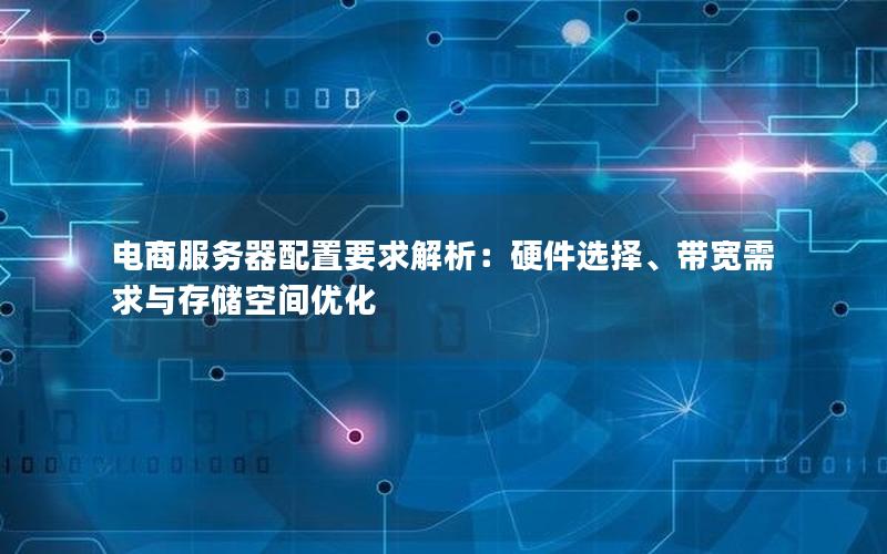 电商服务器配置要求解析：硬件选择、带宽需求与存储空间优化