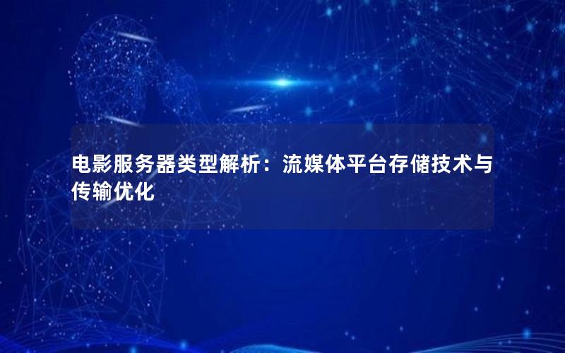电影服务器类型解析：流媒体平台存储技术与传输优化