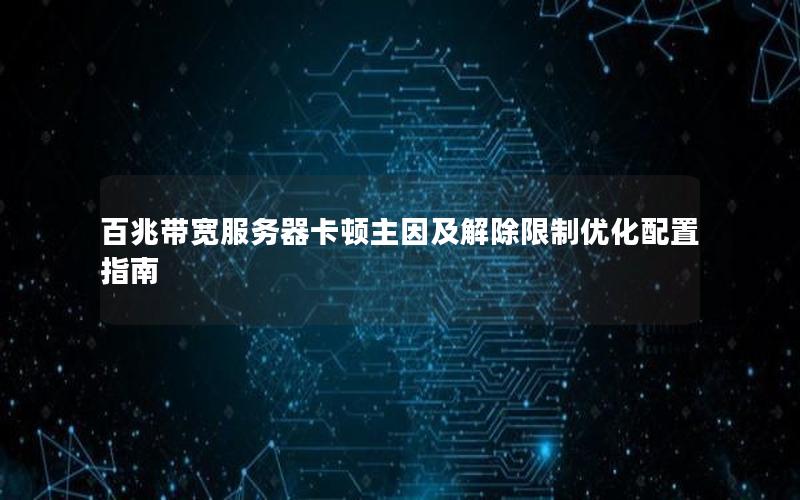 百兆带宽服务器卡顿主因及解除限制优化配置指南